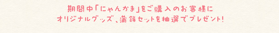 期間中「にゃんかま」をご購入のお客様に、オリジナルグッズ、蒲鉾セットを抽選でプレゼント！